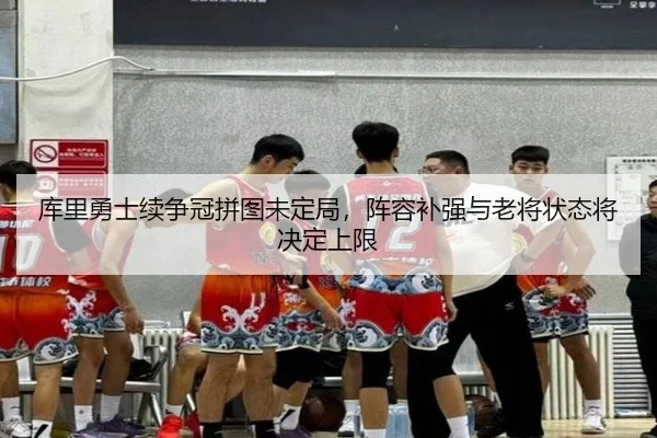库里勇士续争冠拼图未定局，阵容补强与老将状态将决定上限